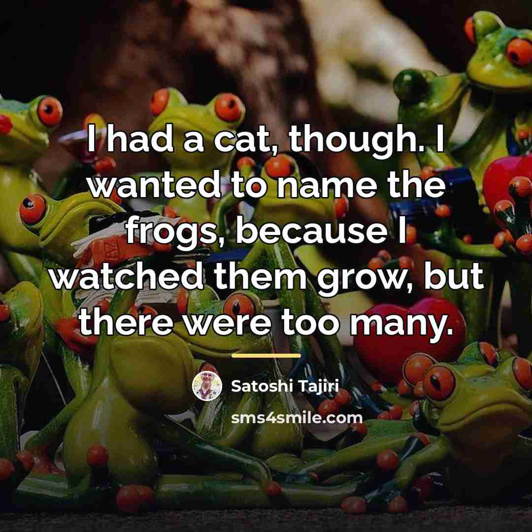 “I had a cat, though. I wanted to name the…” quote by Satoshi Tajiri