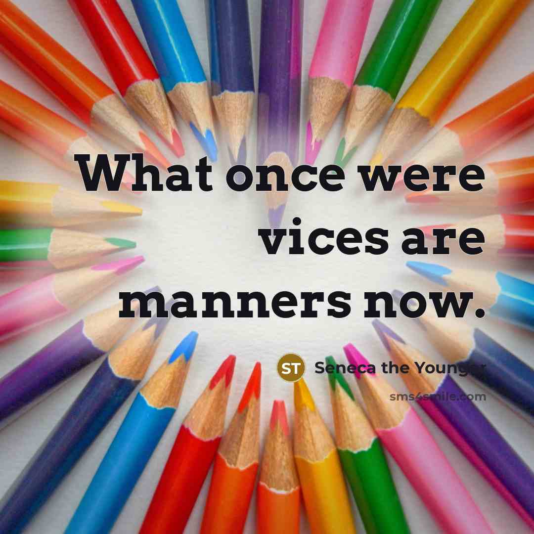 “What once were vices are manners now.…” quote by Seneca the Younger