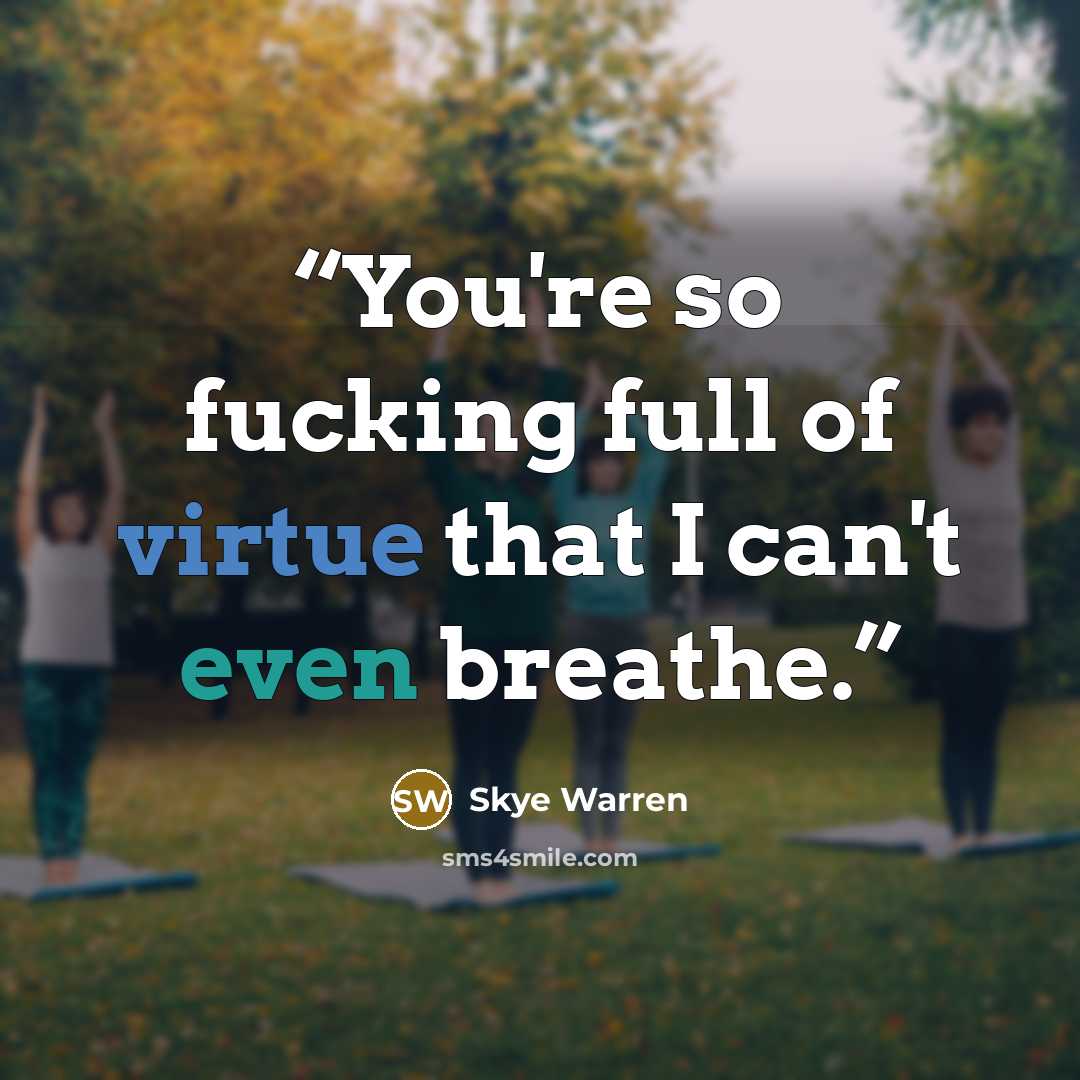 “You're so fucking full of virtue that I can't even breathe.” quote by Skye Warren