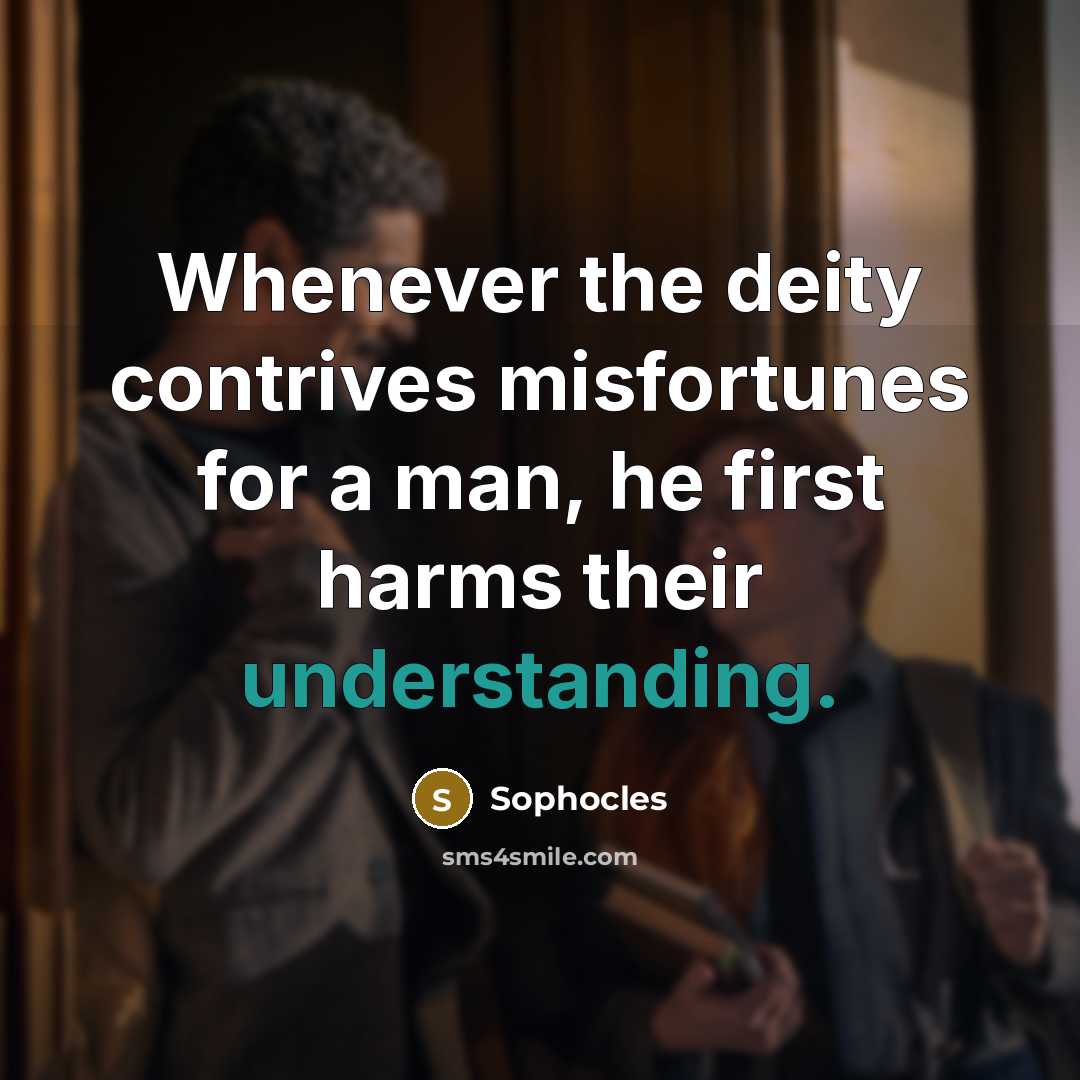“Whenever the deity contrives misfortunes for a man, he first…” quote by Sophocles