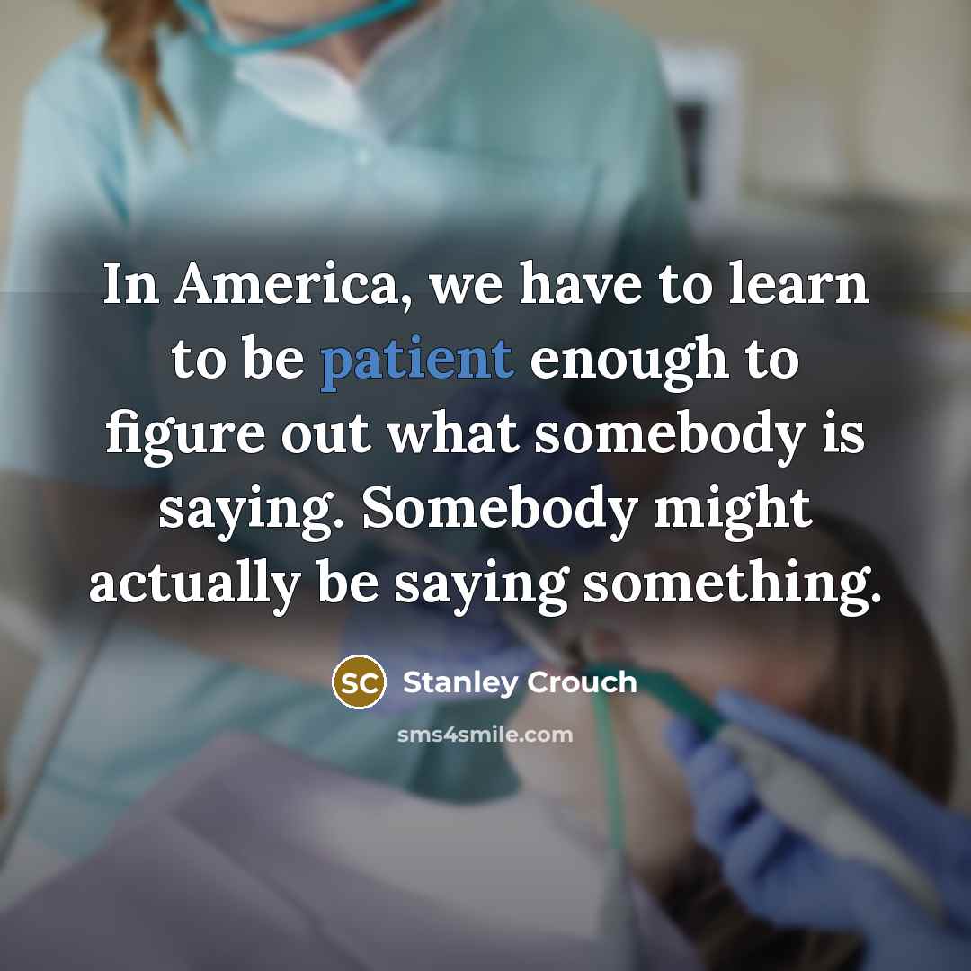 “In America, we have to learn to be patient enough…” quote by Stanley Crouch