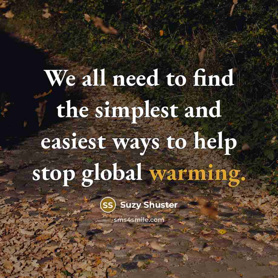 “We all need to find the simplest and easiest ways to help stop global warming.” quote by Suzy Shuster