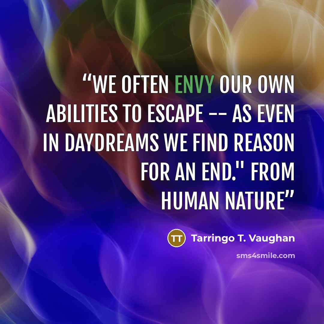“we often envy our own abilities to escape -- as even in daydreams we find reason for an end." from Human Nature” quote by Tarringo T. Vaughan