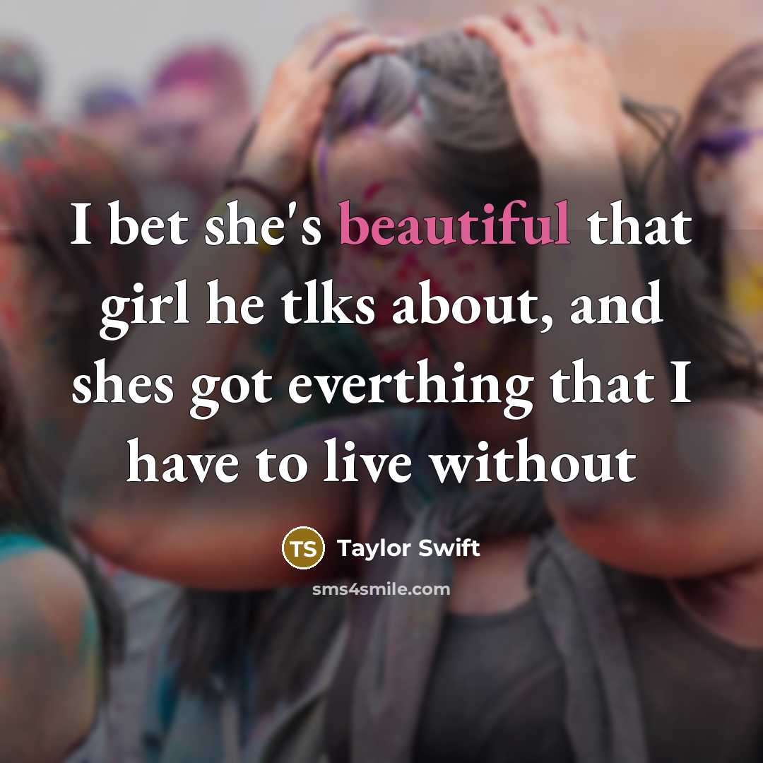 “I bet she's beautiful that girl he tlks about, and shes got everthing that I have to live without” quote by Taylor Swift