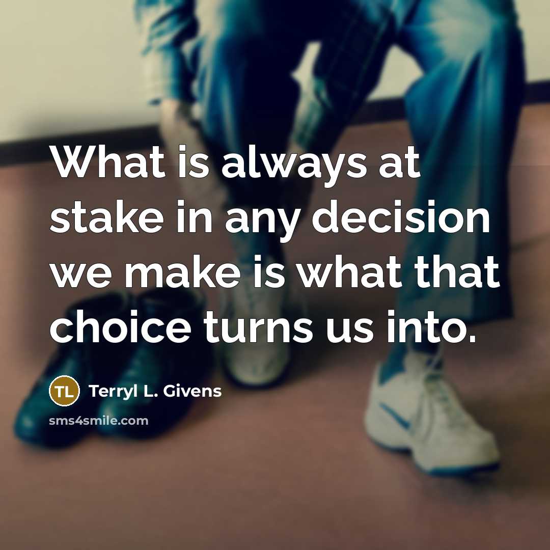 “What is always at stake in any decision we make…” quote by Terryl L. Givens