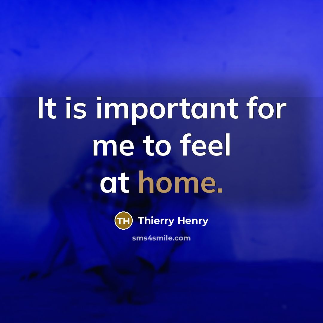 “It is important for me to feel at home.…” quote by Thierry Henry