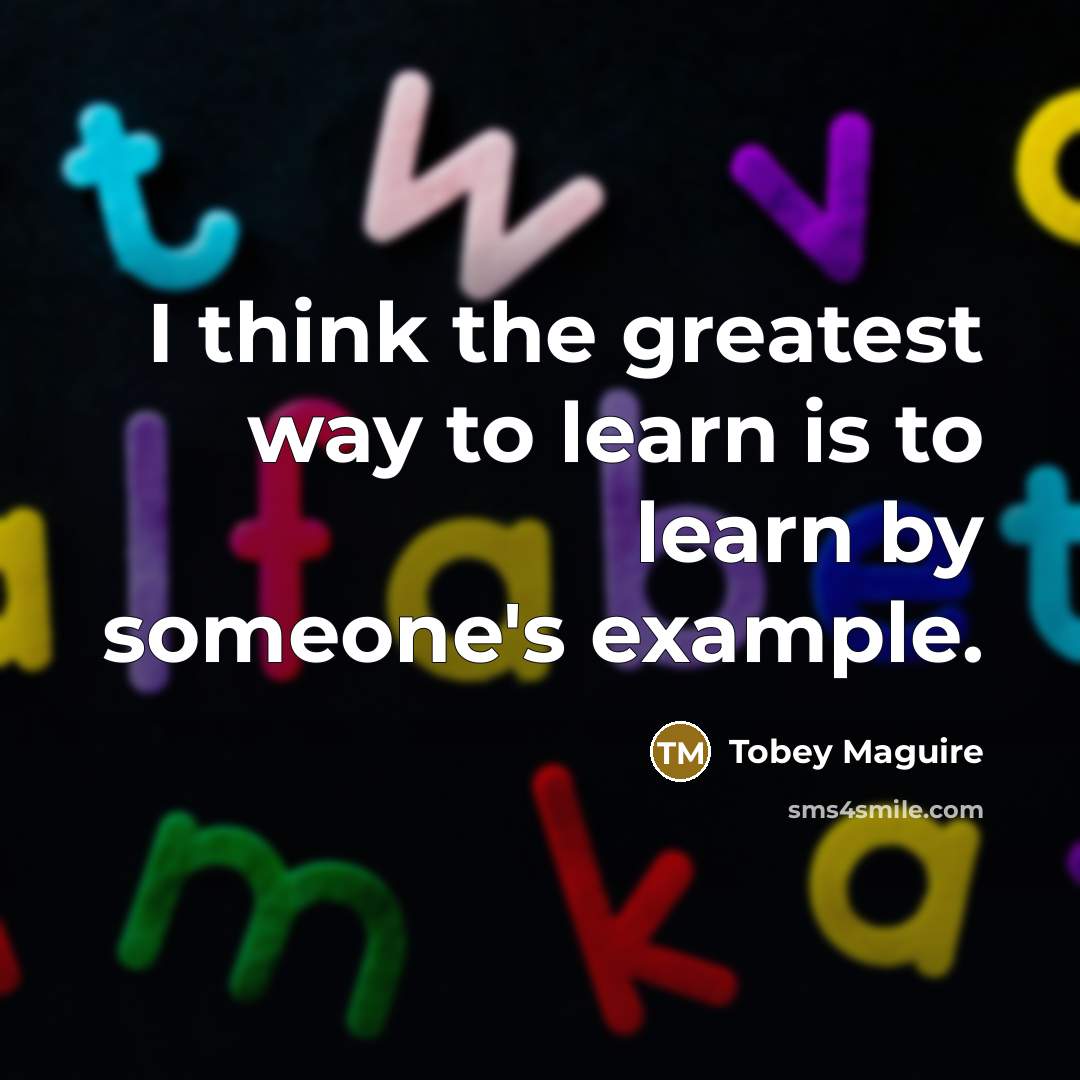 “I think the greatest way to learn is to learn…” quote by Tobey Maguire