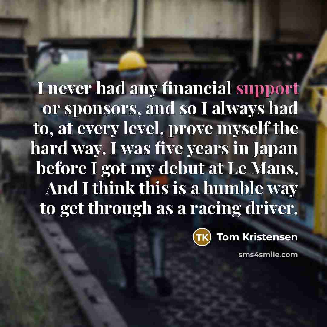 “I never had any financial support or sponsors, and so…” quote by Tom Kristensen