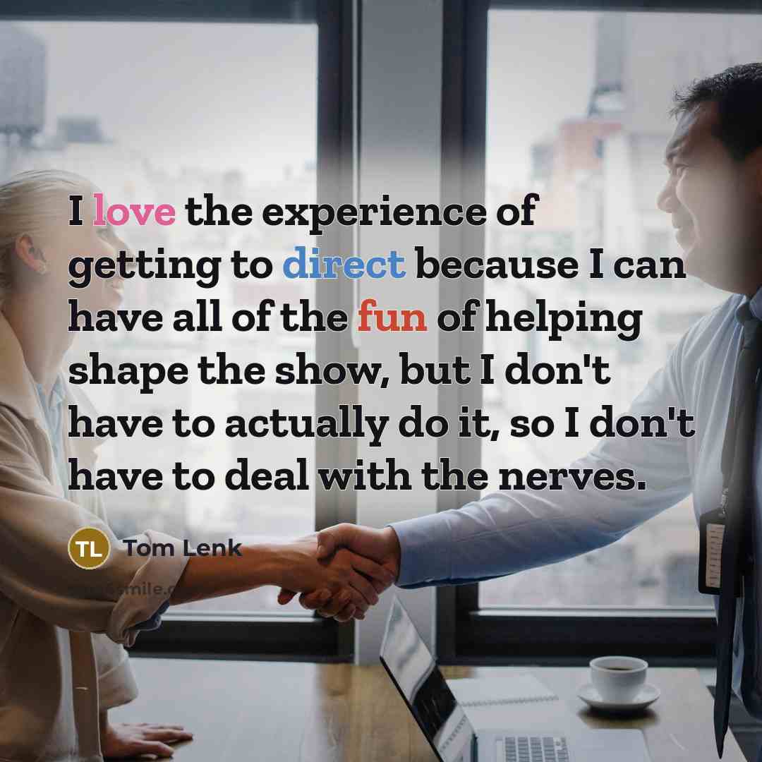 “I love the experience of getting to direct because I…” quote by Tom Lenk