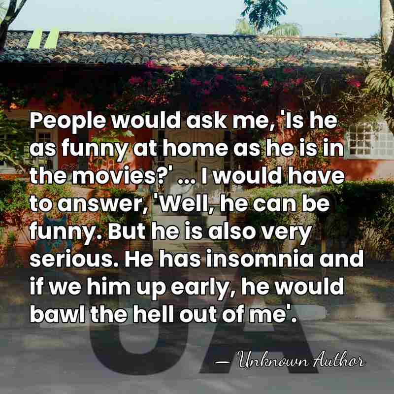 People would ask me, 'Is he as funny at home as he&hellip; - Unknown Author