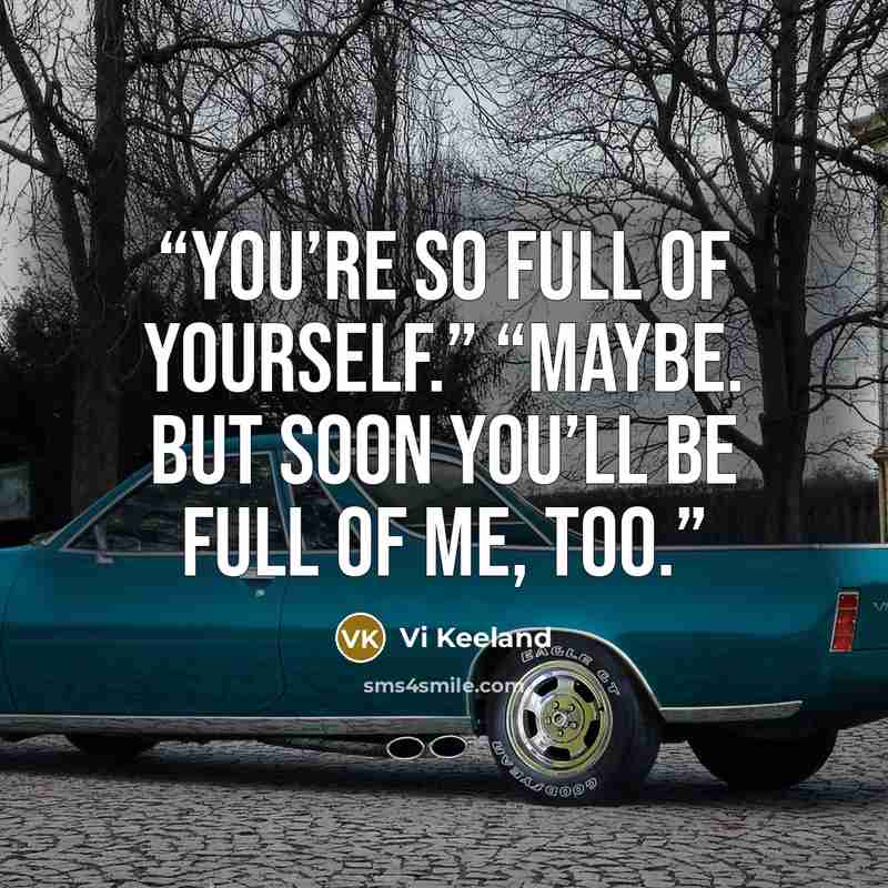 “You’re so full of yourself.” “Maybe. But soon you’ll be full of me, too.” quote by Vi Keeland