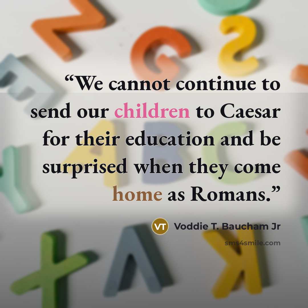 “We cannot continue to send our children to Caesar for their education and be surprised when they come home as Romans.” quote by Voddie T. Baucham Jr