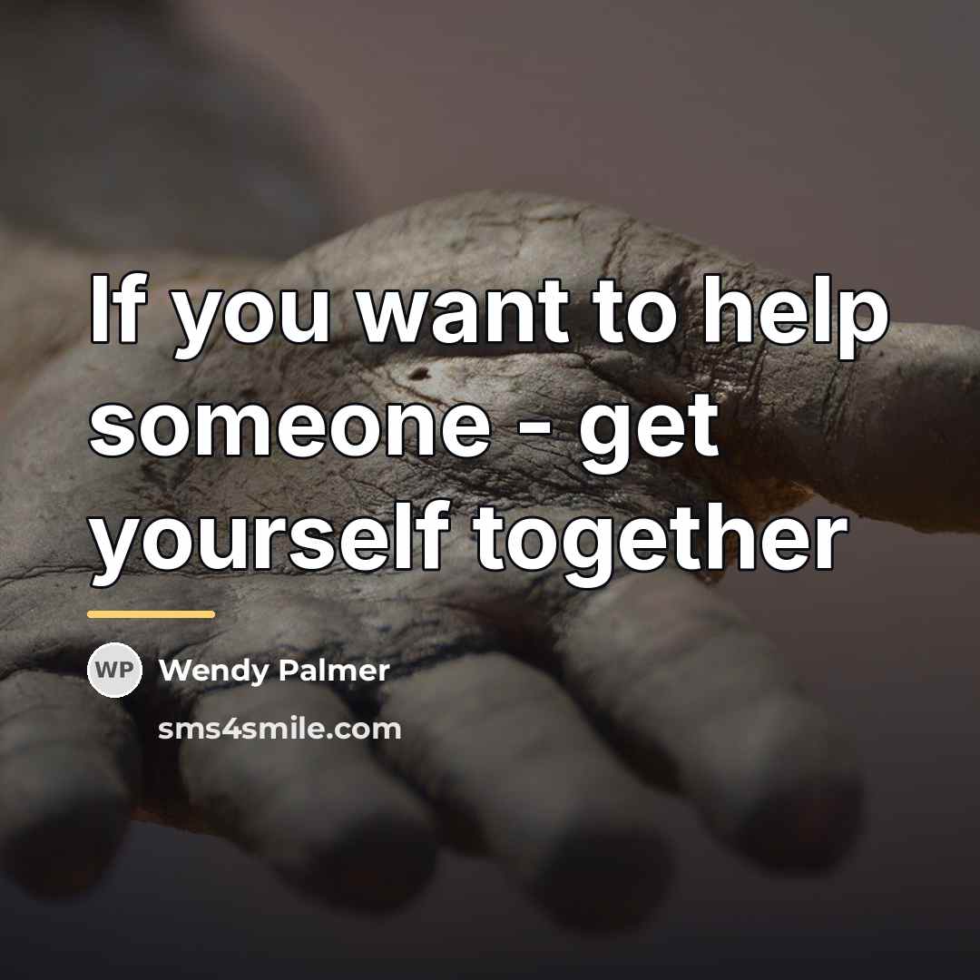 “If you want to help someone - get yourself together…” quote by Wendy Palmer