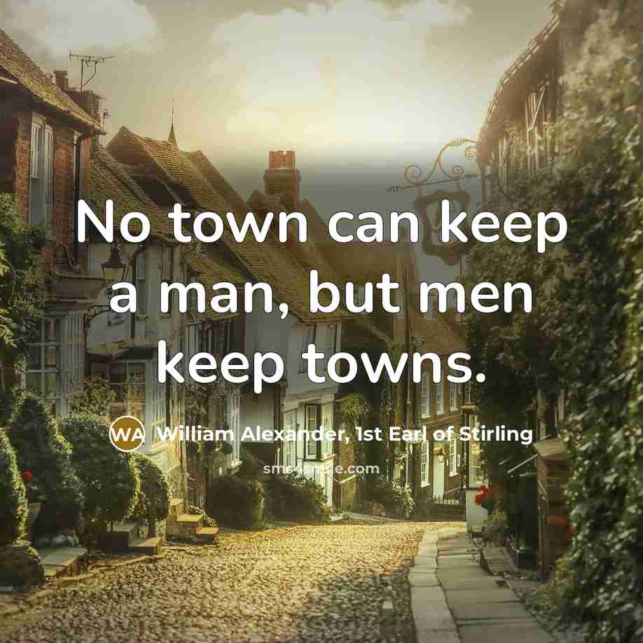 “No town can keep a man, but men keep towns.…” quote by William Alexander, 1st Earl of Stirling