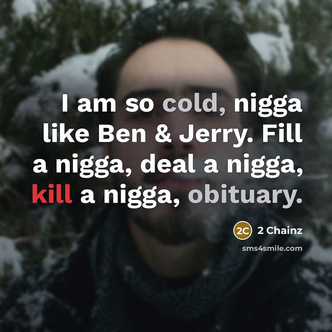 “I am so cold, nigga like Ben & Jerry. Fill a nigga, deal a nigga, kill a nigga, obituary.” quote by 2 Chainz