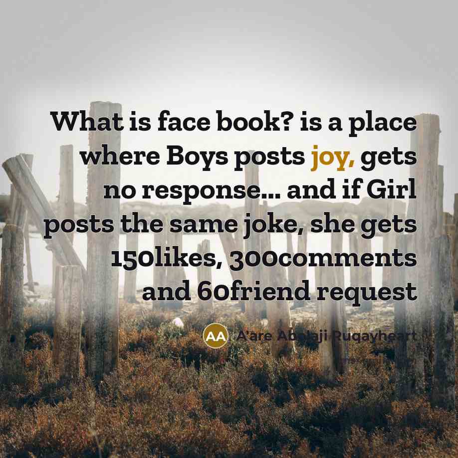 “What is face book? is a place where Boys posts joy, gets no response... and if Girl posts the same joke, she gets 150likes, 300comments and 60friend request” quote by A'are Abolaji Ruqayheart