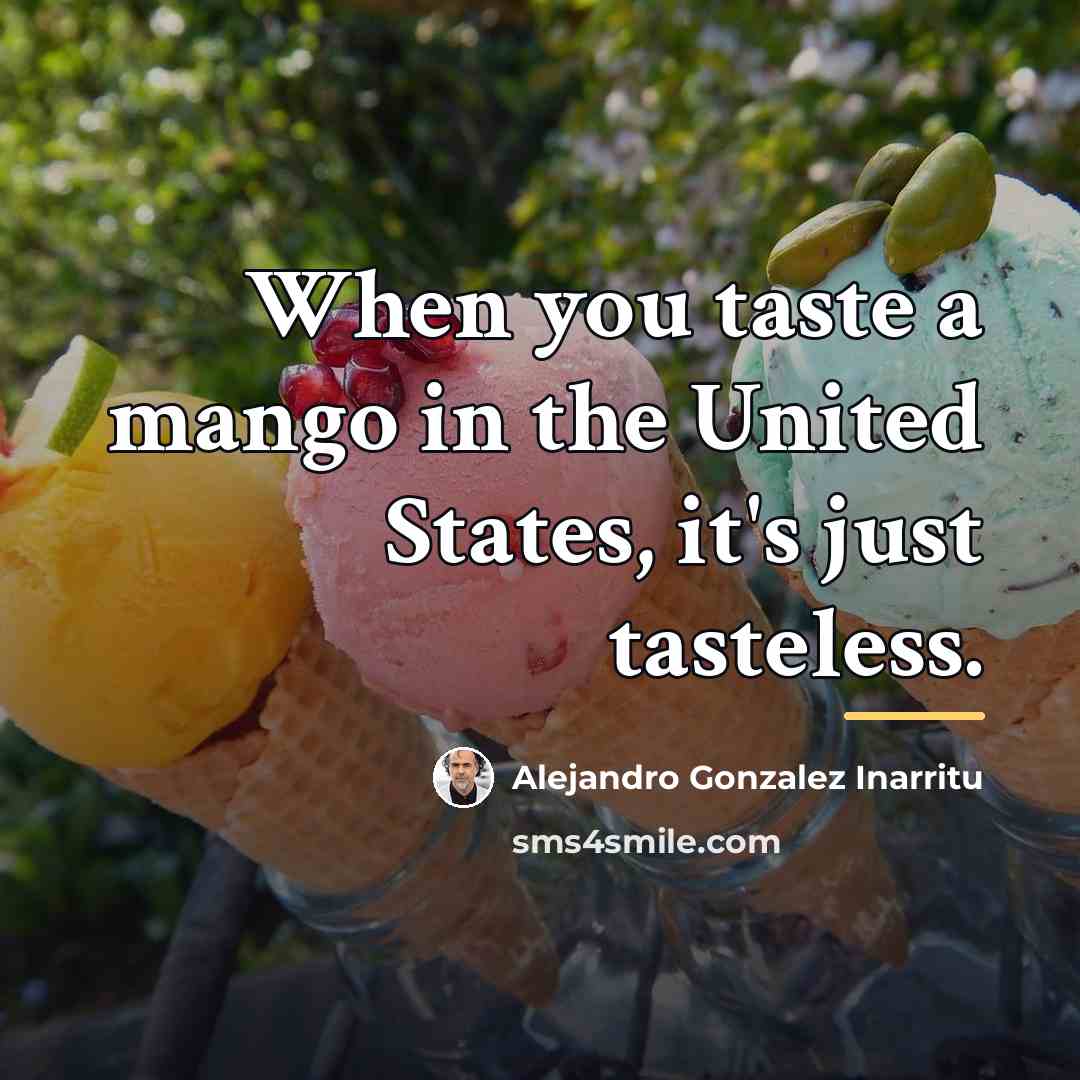 “When you taste a mango in the United States, it's…” quote by Alejandro Gonzalez Inarritu