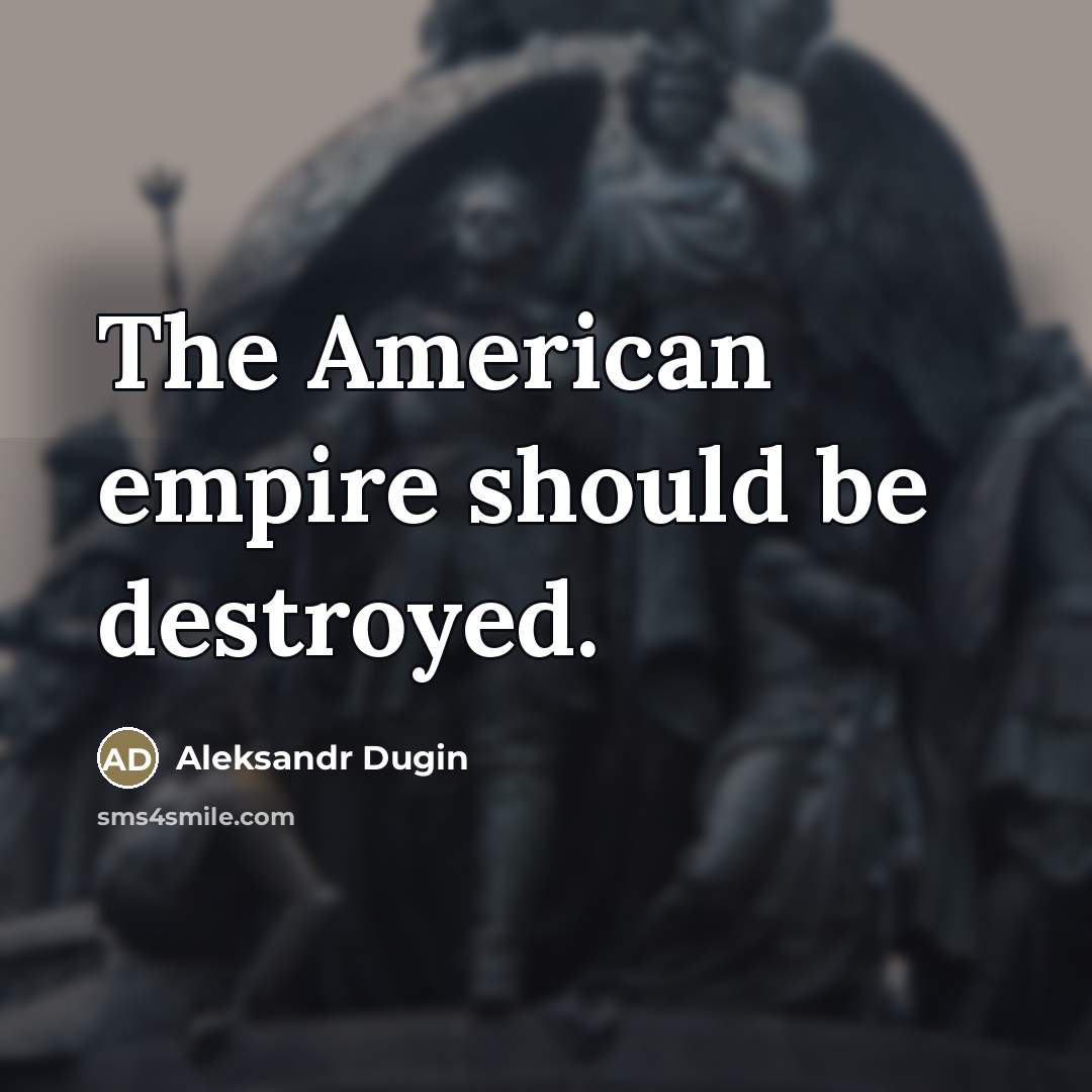 “The American empire should be destroyed.…” quote by Aleksandr Dugin