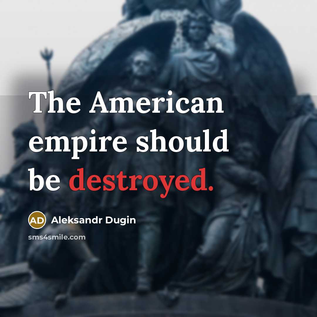 “The American empire should be destroyed.” quote by Aleksandr Dugin