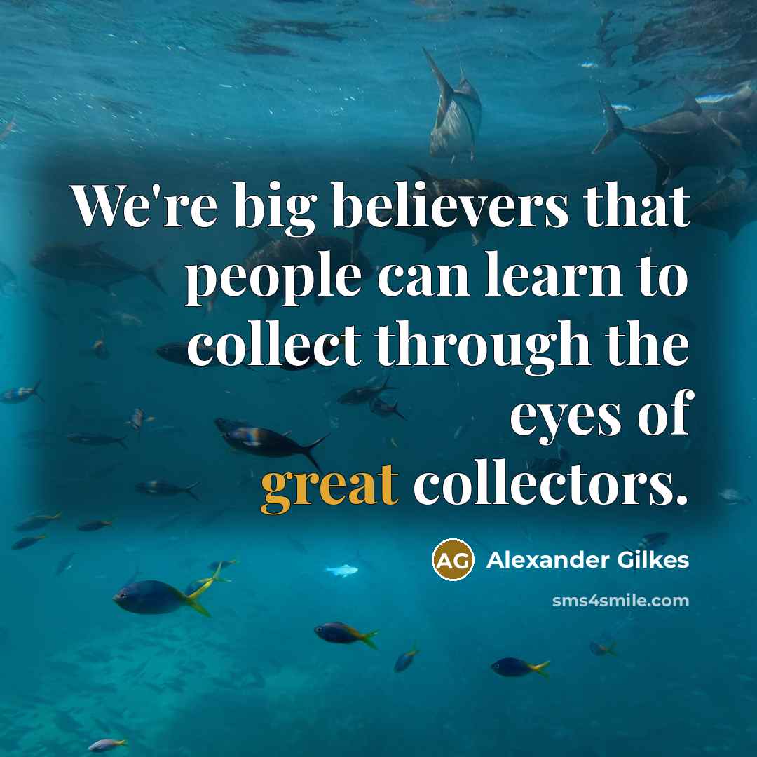 “We're big believers that people can learn to collect through…” quote by Alexander Gilkes