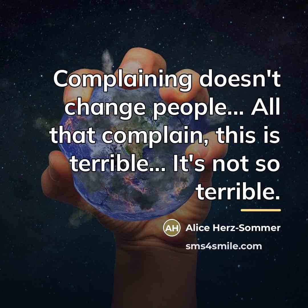 “Complaining doesn't change people... All that complain, this is terrible...…” quote by Alice Herz-Sommer