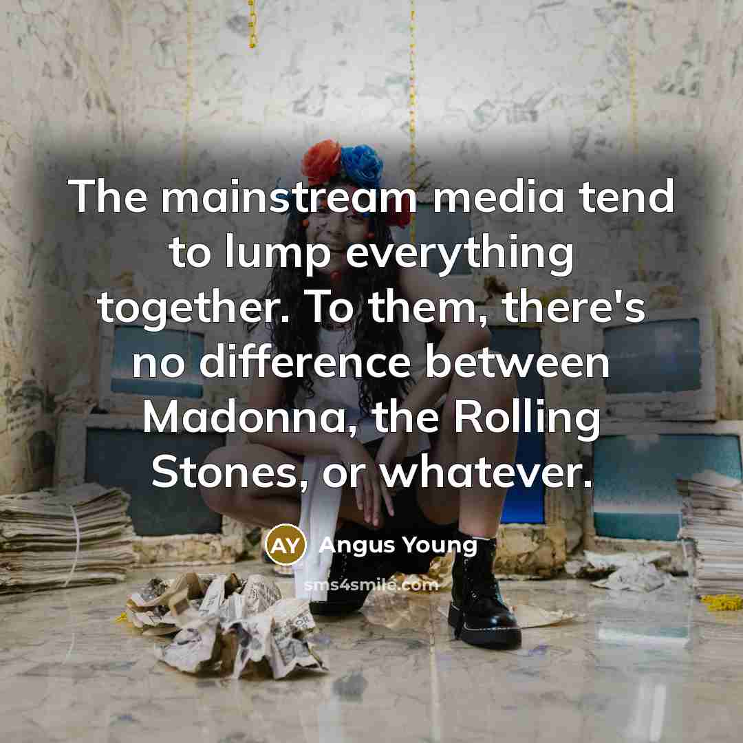 “The mainstream media tend to lump everything together. To them,…” quote by Angus Young
