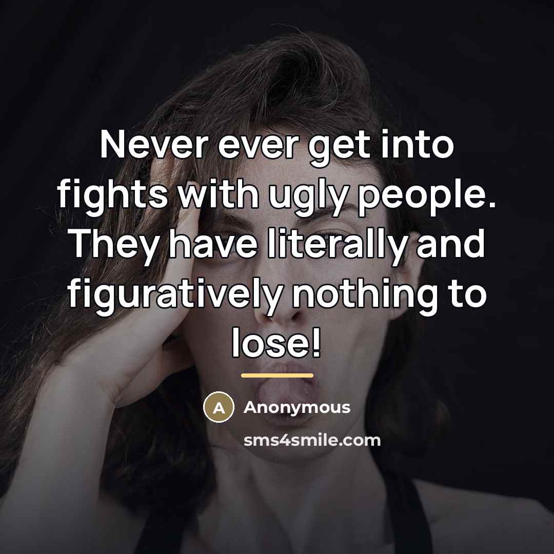 “Never ever get into fights with ugly people. They have…” quote by Anonymous