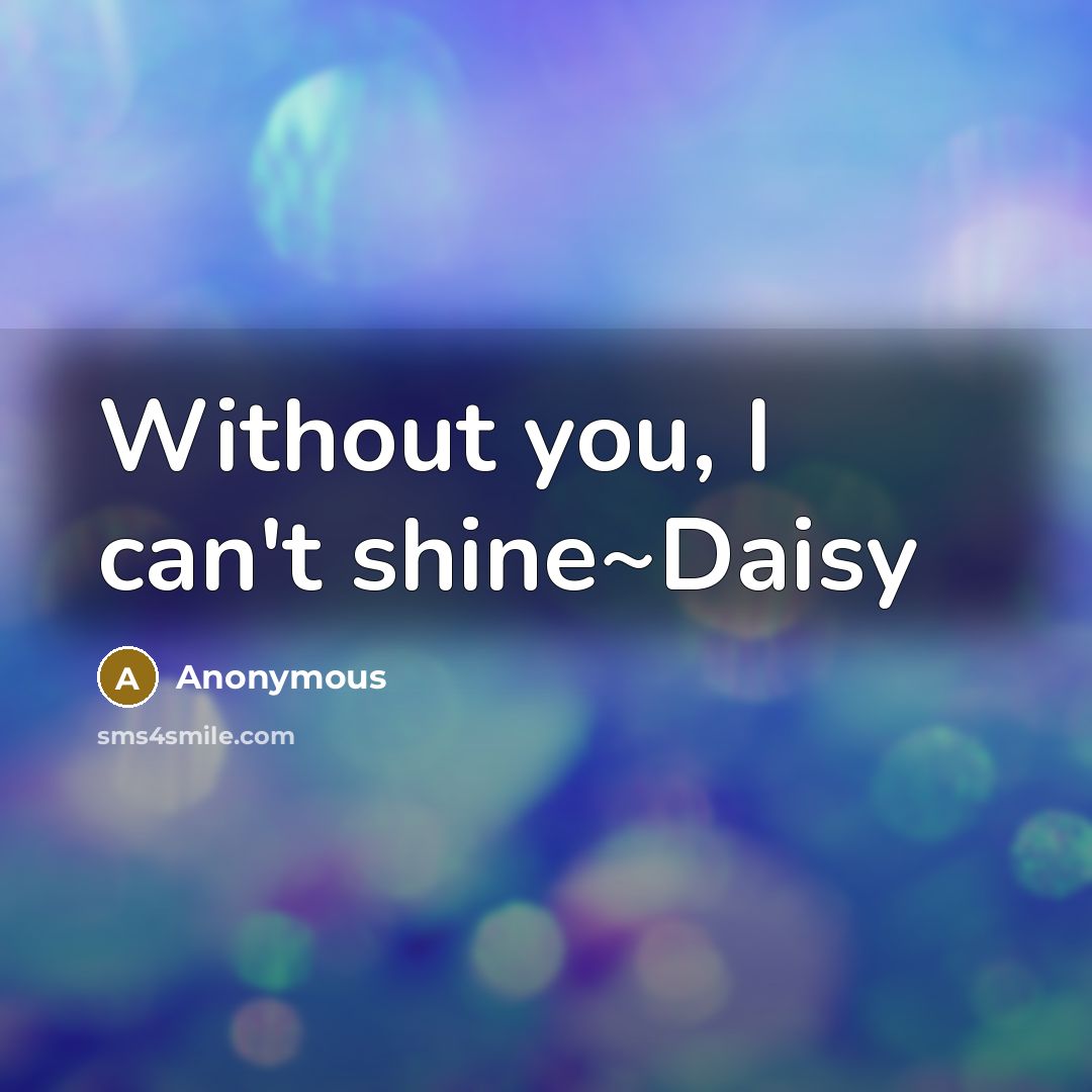 “Without you, I can't shine~Daisy…” quote by Anonymous