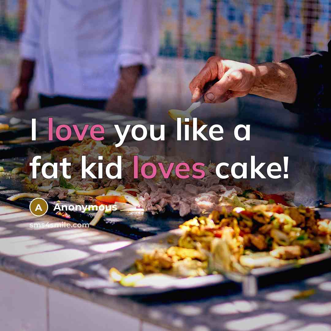 “I love you like a fat kid loves cake!” quote by Anonymous
