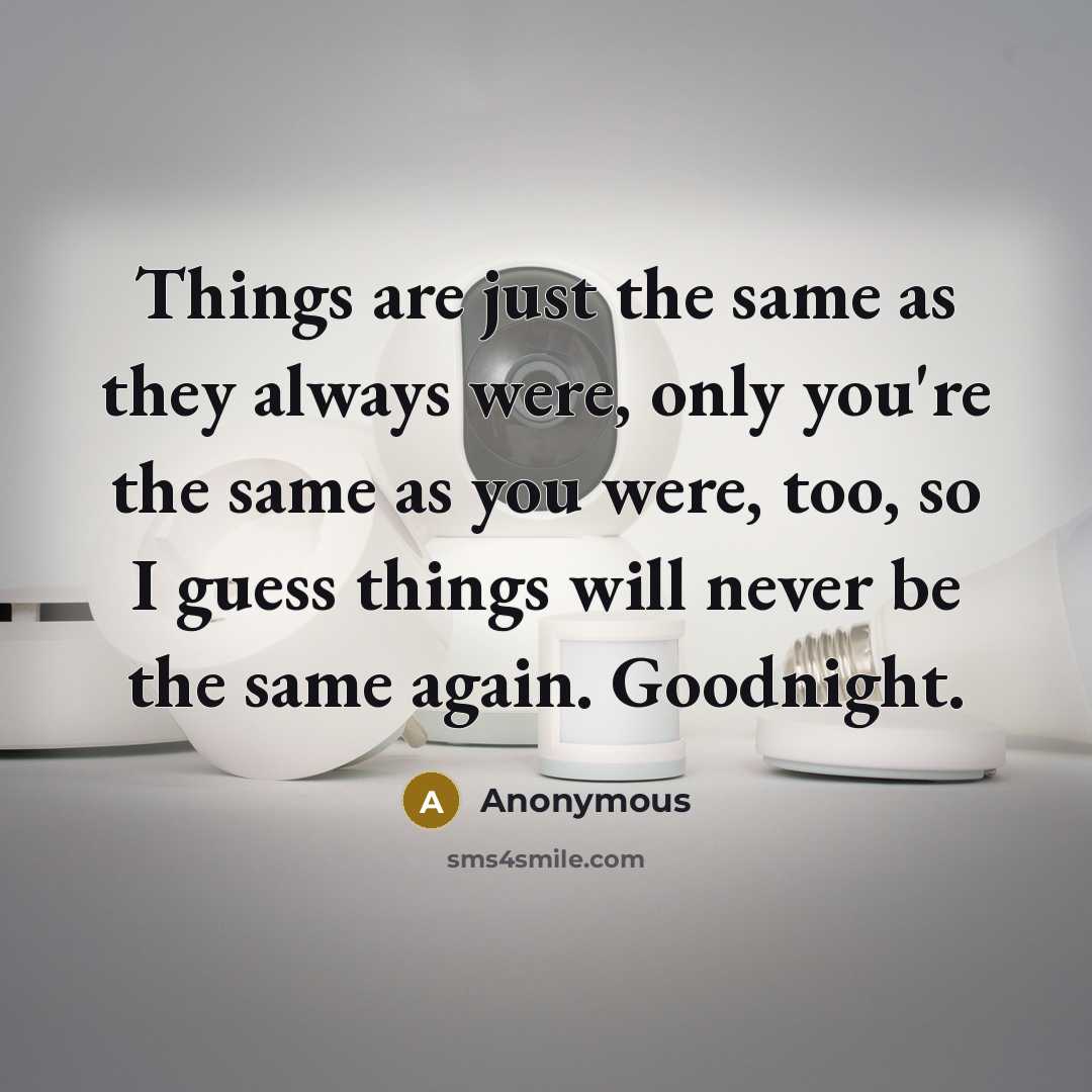 “Things are just the same as they always were, only you're the same as you were, too, so I guess things will never be the same again. Goodnight.” quote by Anonymous