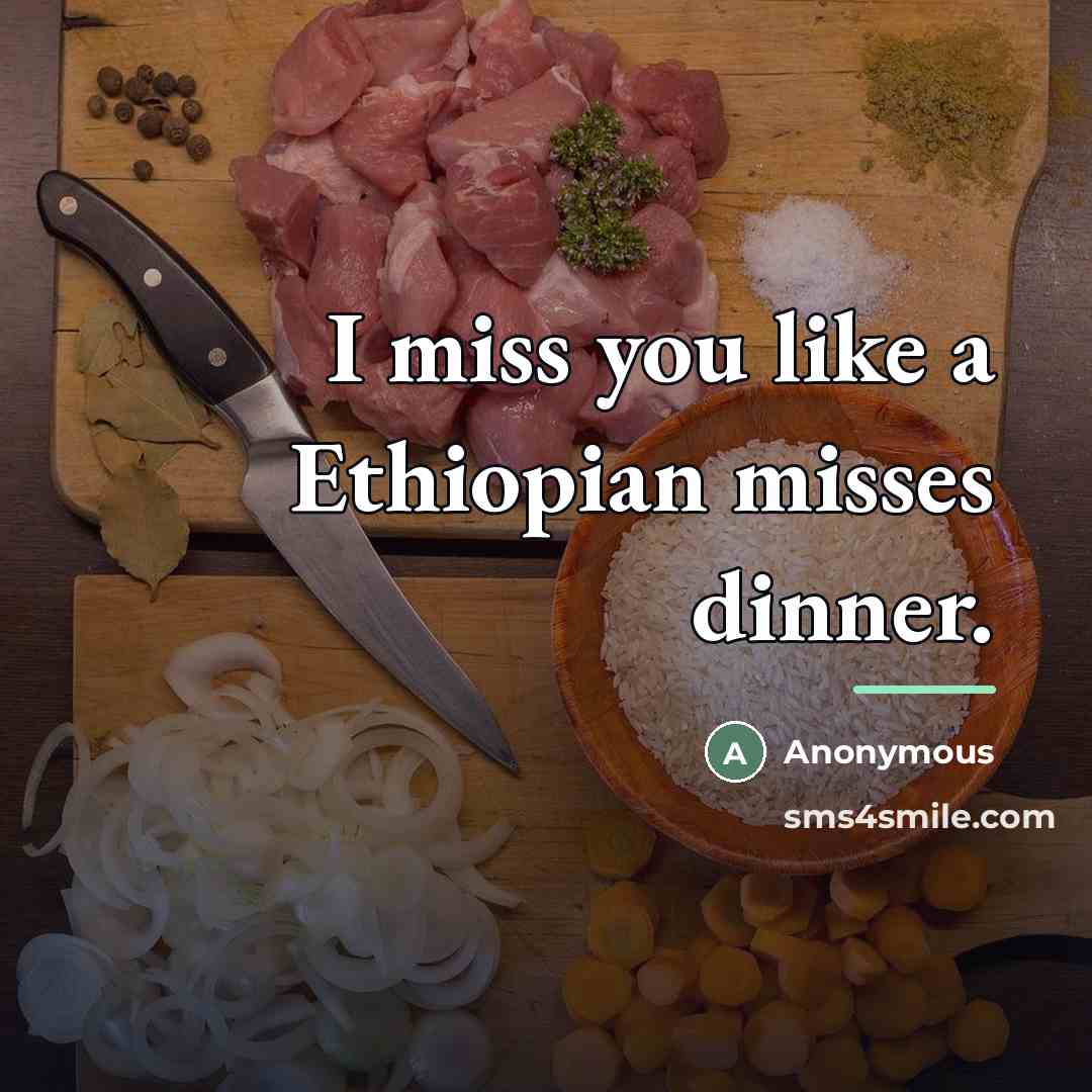 “I miss you like a Ethiopian misses dinner.…” quote by Anonymous