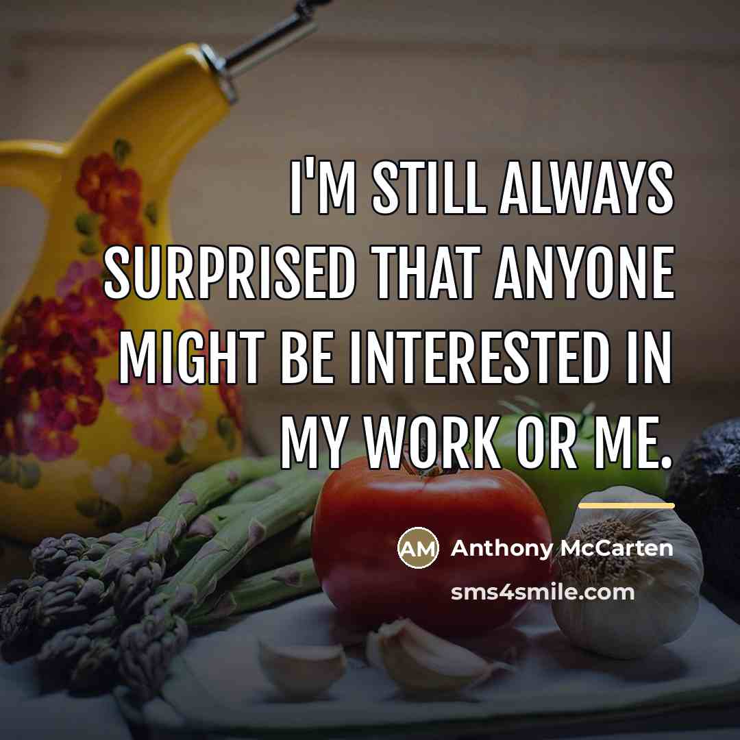 “I'm still always surprised that anyone might be interested in…” quote by Anthony McCarten