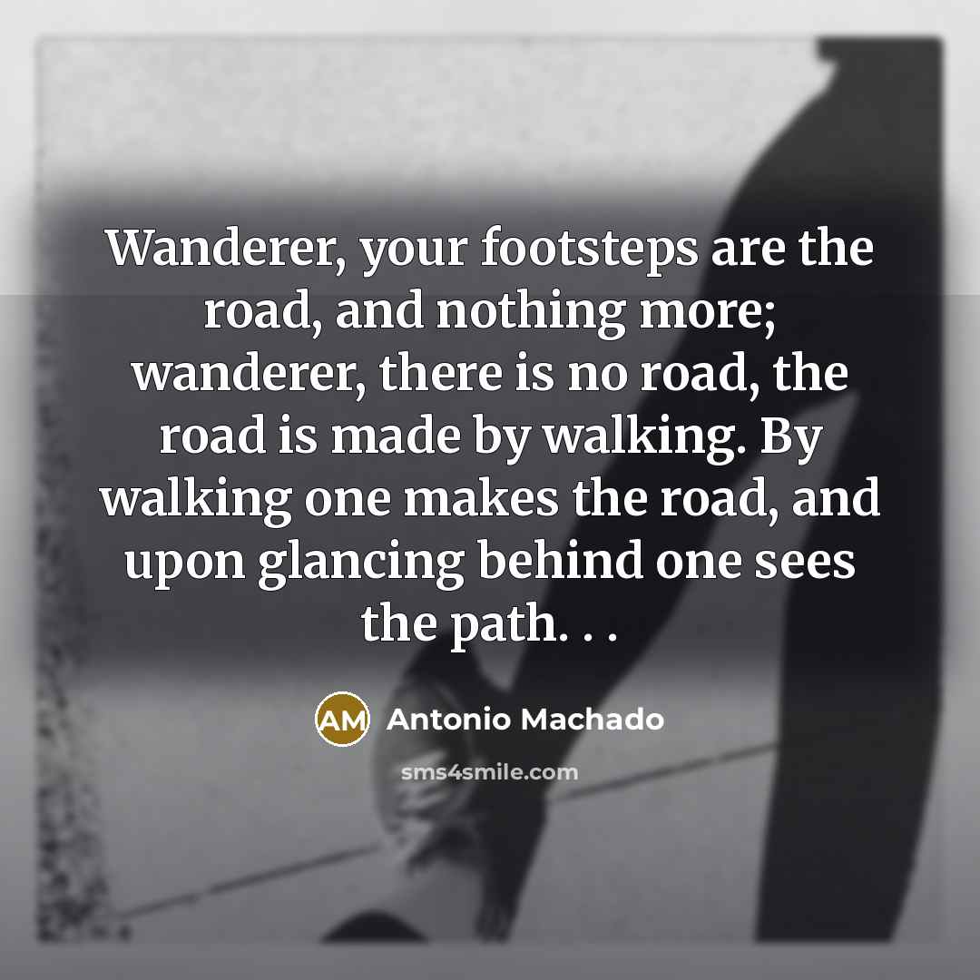“Wanderer, your footsteps are the road, and nothing more; wanderer,…” quote by Antonio Machado