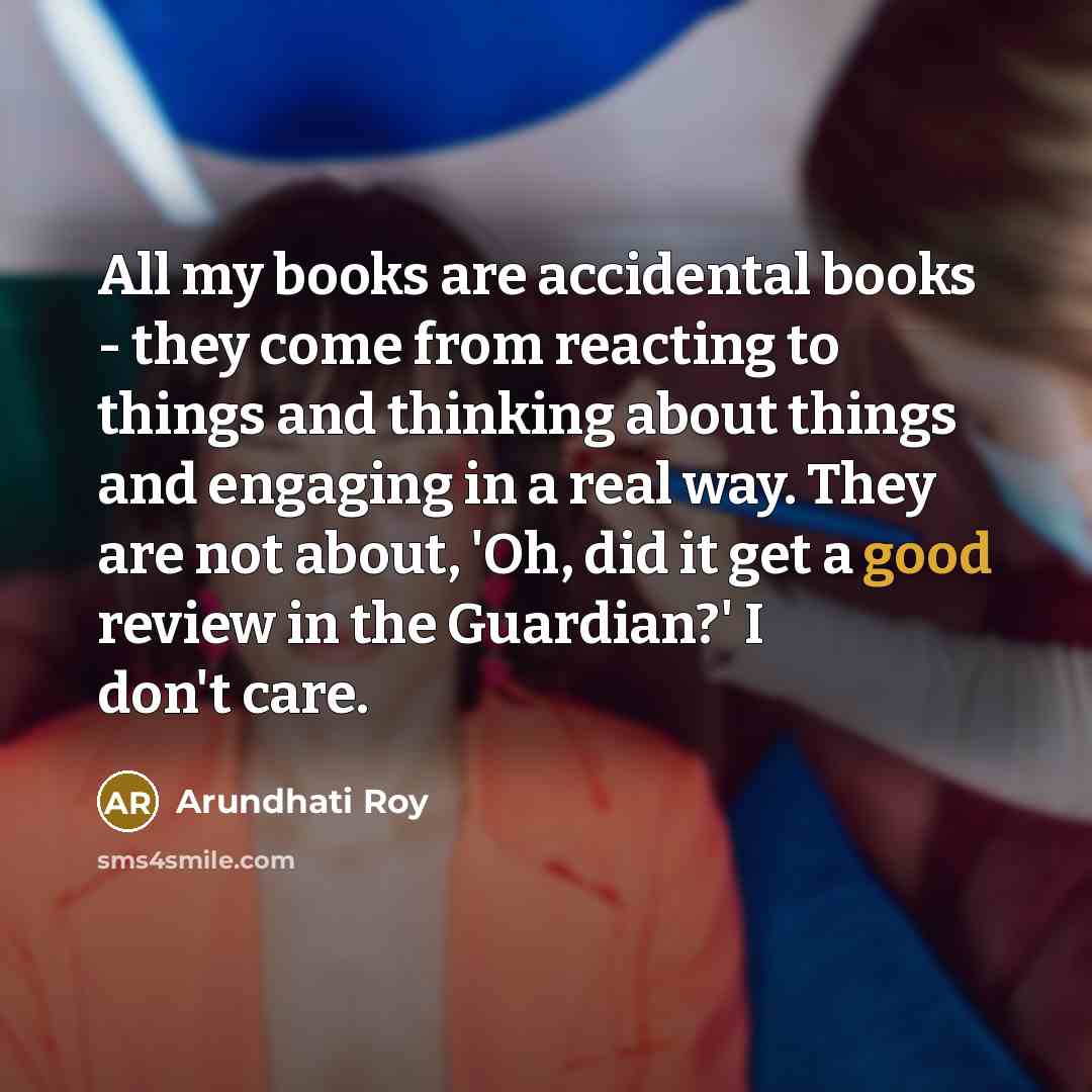 “All my books are accidental books - they come from…” quote by Arundhati Roy