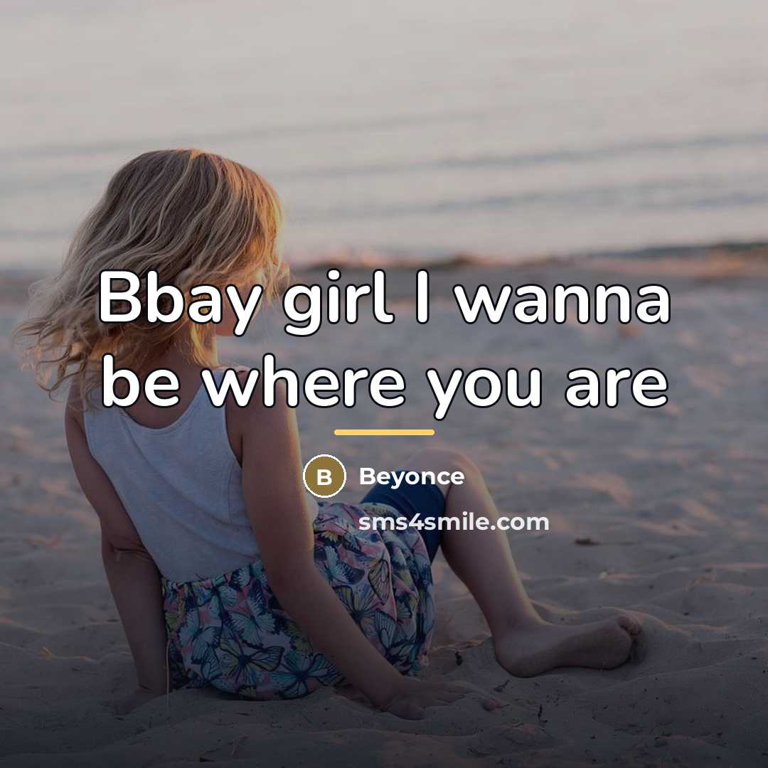 “Bbay girl I wanna be where you are…” quote by Beyonce