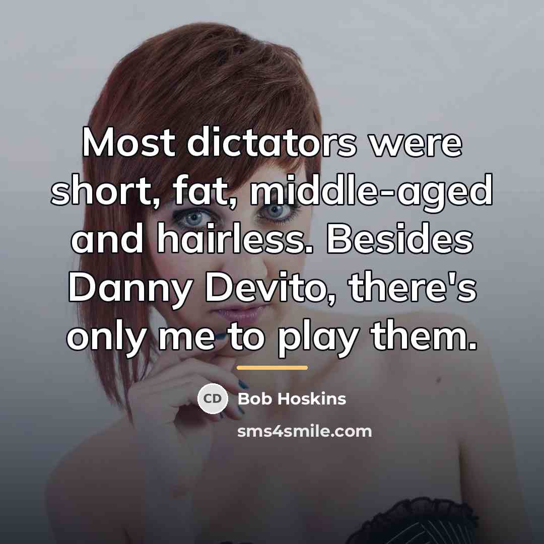 “Most dictators were short, fat, middle-aged and hairless. Besides Danny…” quote by Bob Hoskins