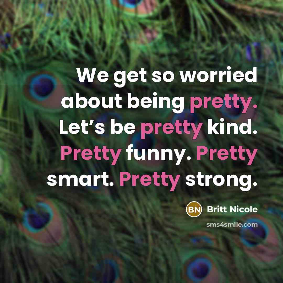 “We get so worried about being pretty. Let’s be pretty…” quote by Britt Nicole