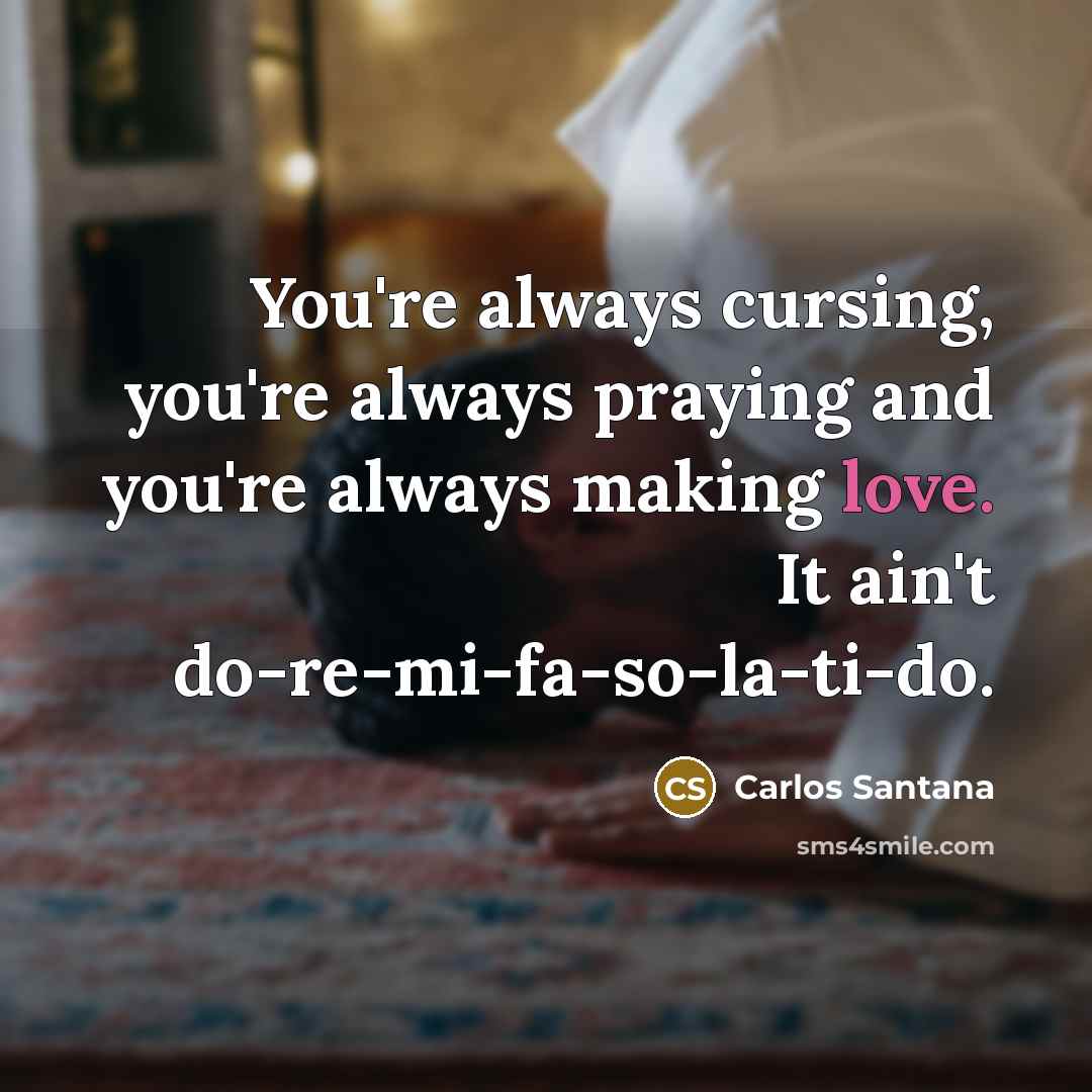 “You're always cursing, you're always praying and you're always making…” quote by Carlos Santana