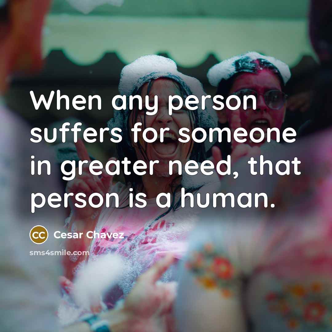 “When any person suffers for someone in greater need, that…” quote by Cesar Chavez