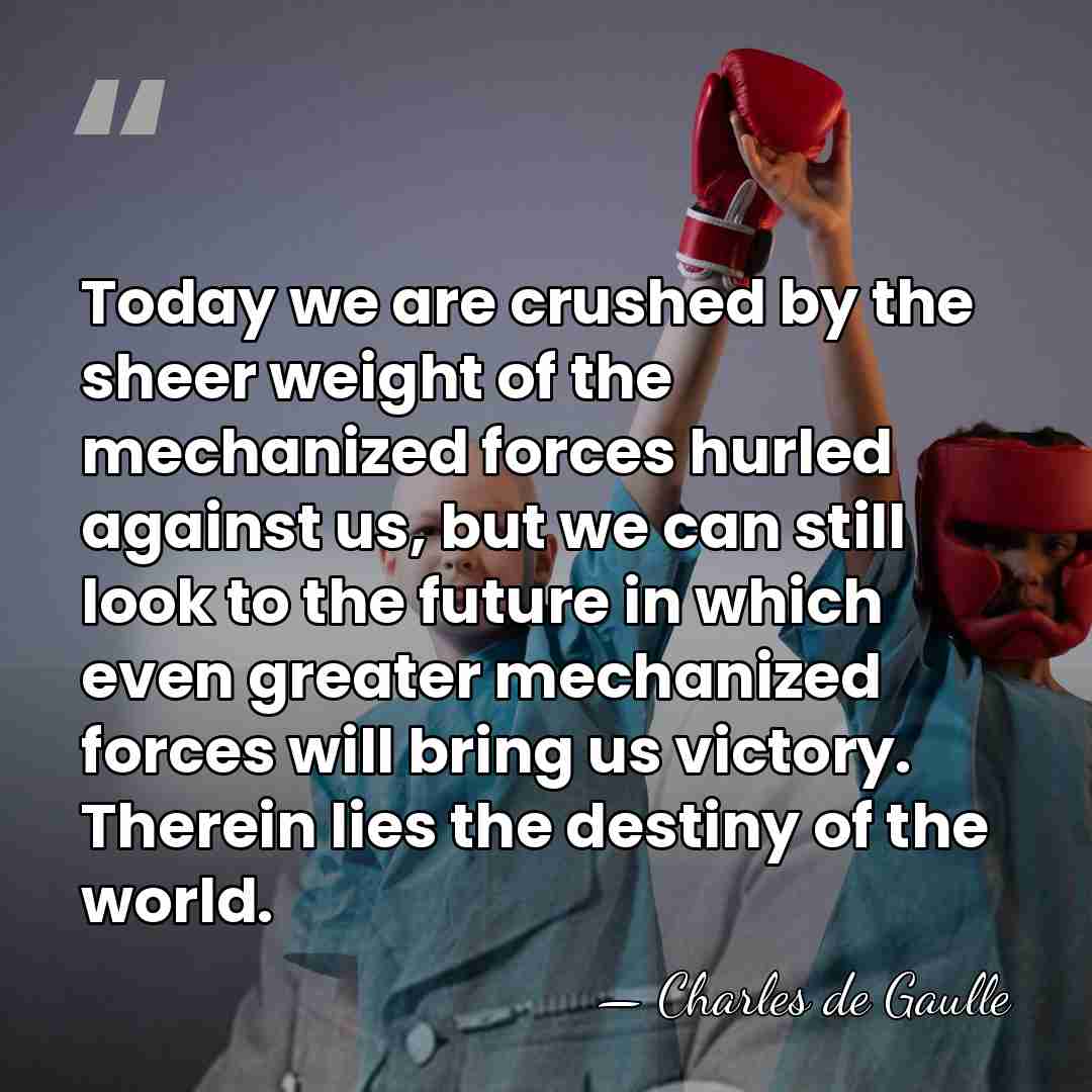 Today we are crushed by the sheer weight of the mechanized forces&hellip; - Charles de Gaulle