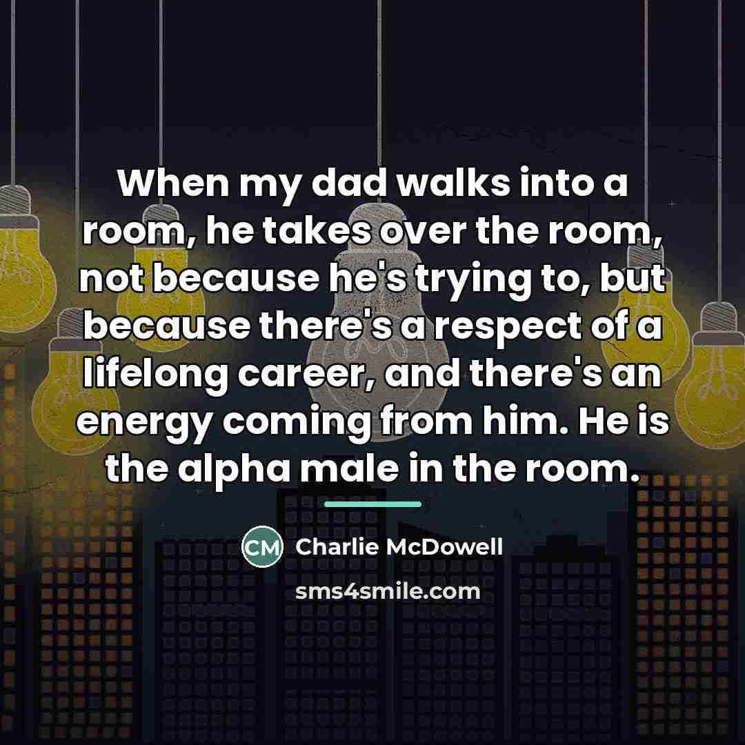 “When my dad walks into a room, he takes over…” quote by Charlie McDowell