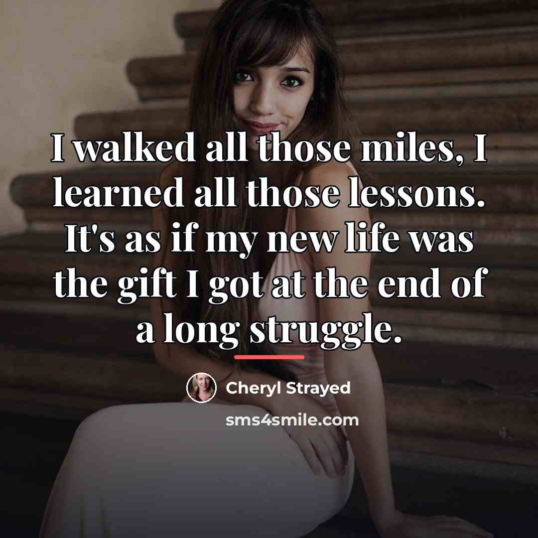 “I walked all those miles, I learned all those lessons.…” quote by Cheryl Strayed