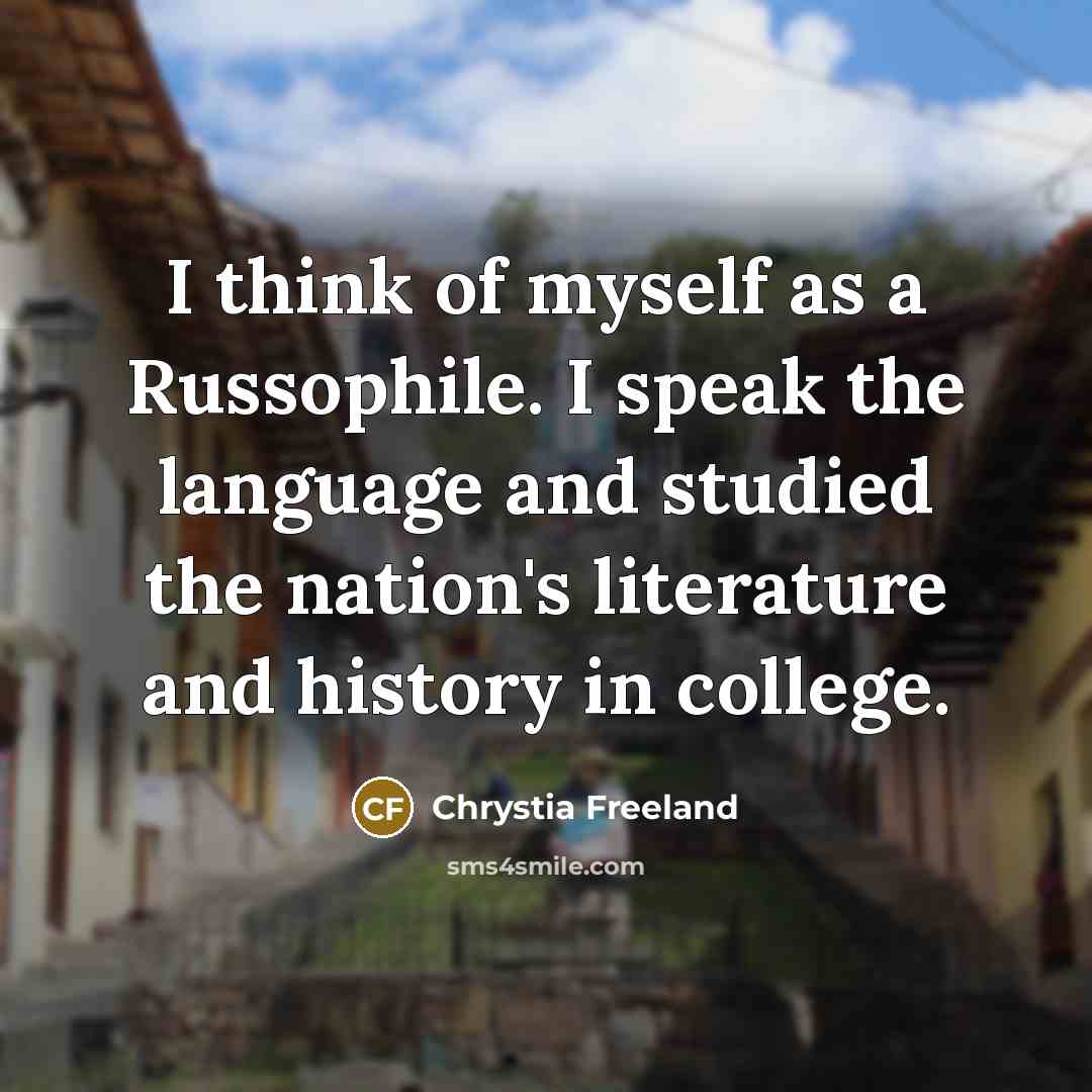 “I think of myself as a Russophile. I speak the…” quote by Chrystia Freeland