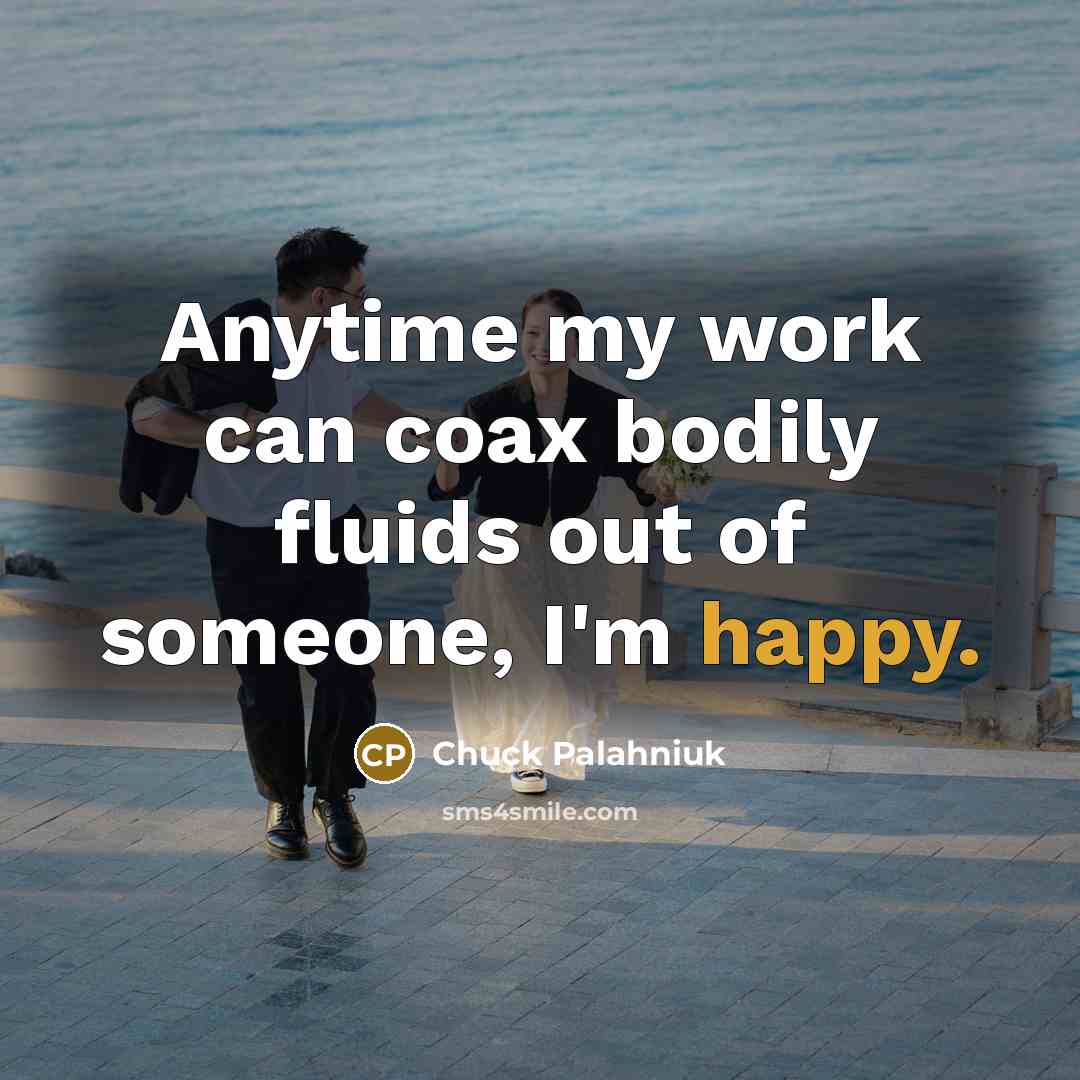 “Anytime my work can coax bodily fluids out of someone,…” quote by Chuck Palahniuk