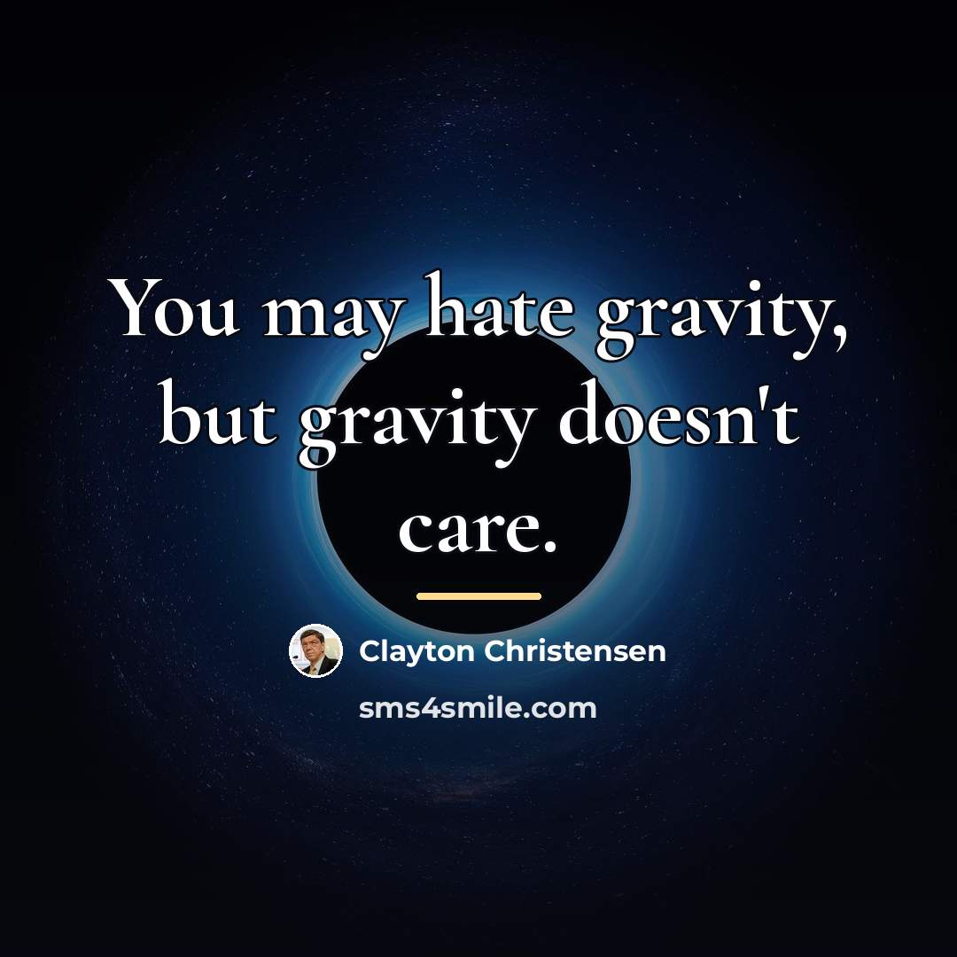 “You may hate gravity, but gravity doesn't care.…” quote by Clayton Christensen