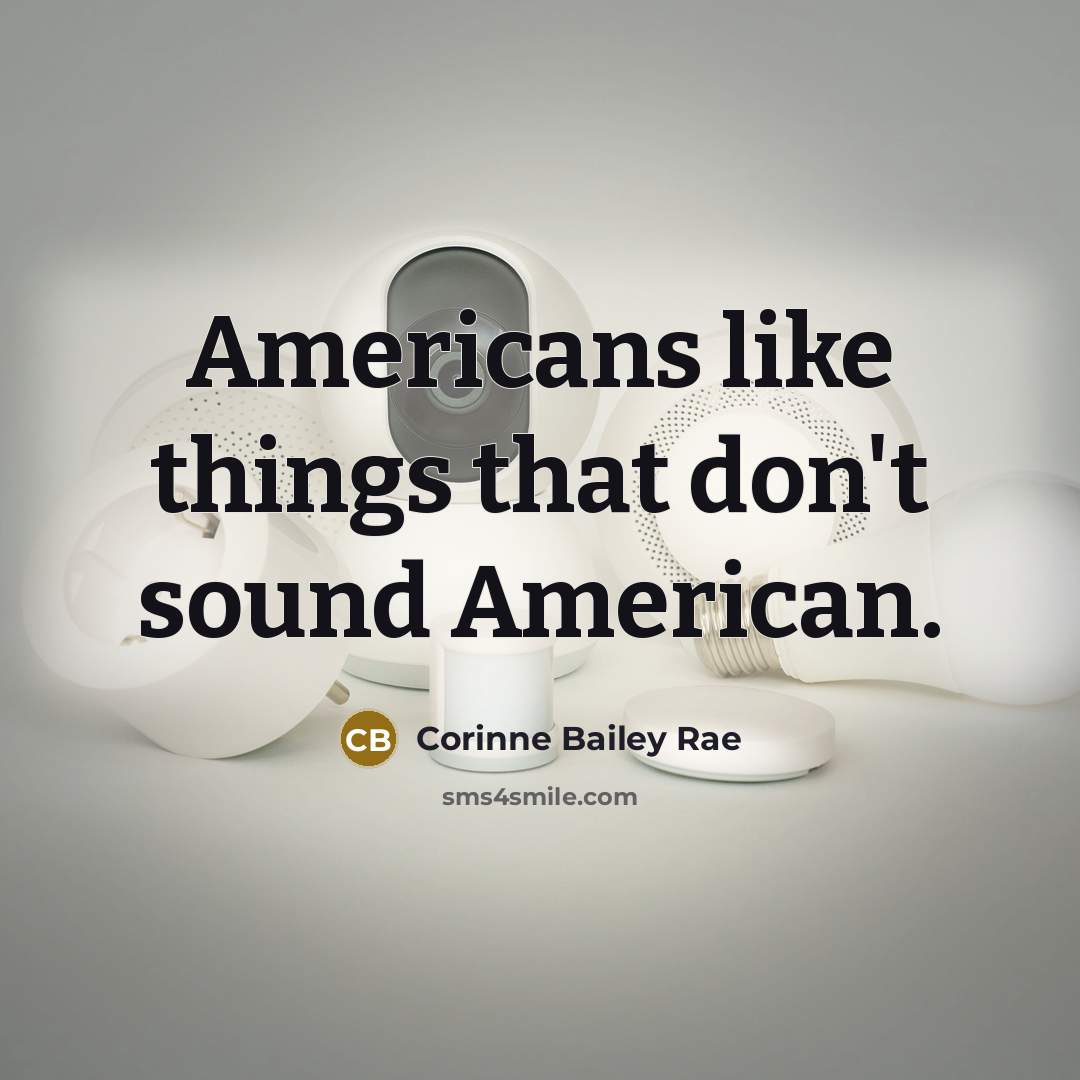 “Americans like things that don't sound American.…” quote by Corinne Bailey Rae