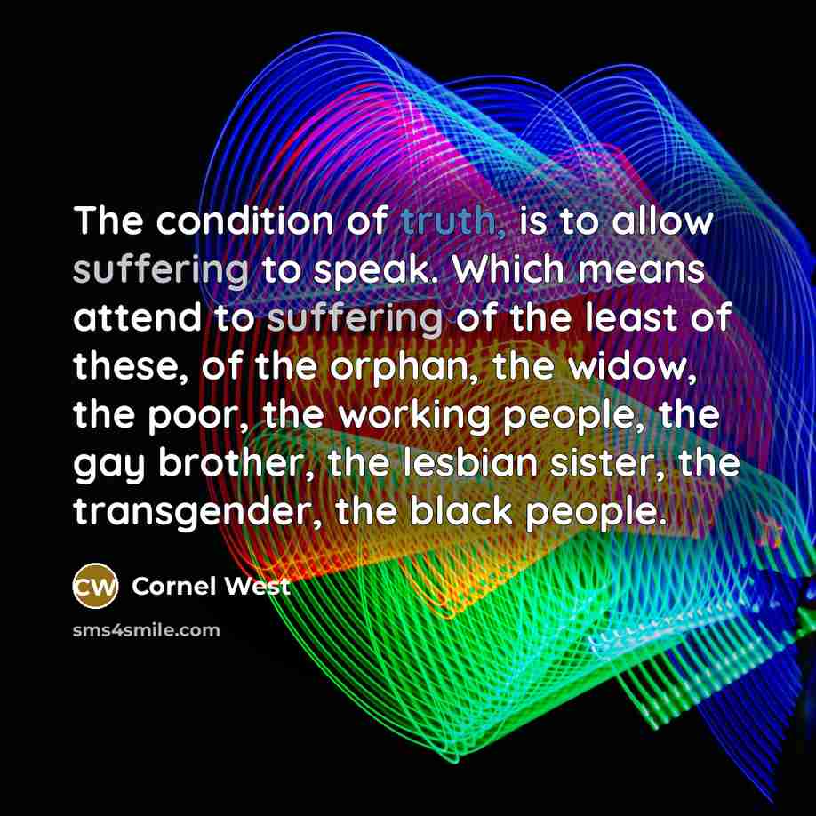 “The condition of truth, is to allow suffering to speak.…” quote by Cornel West