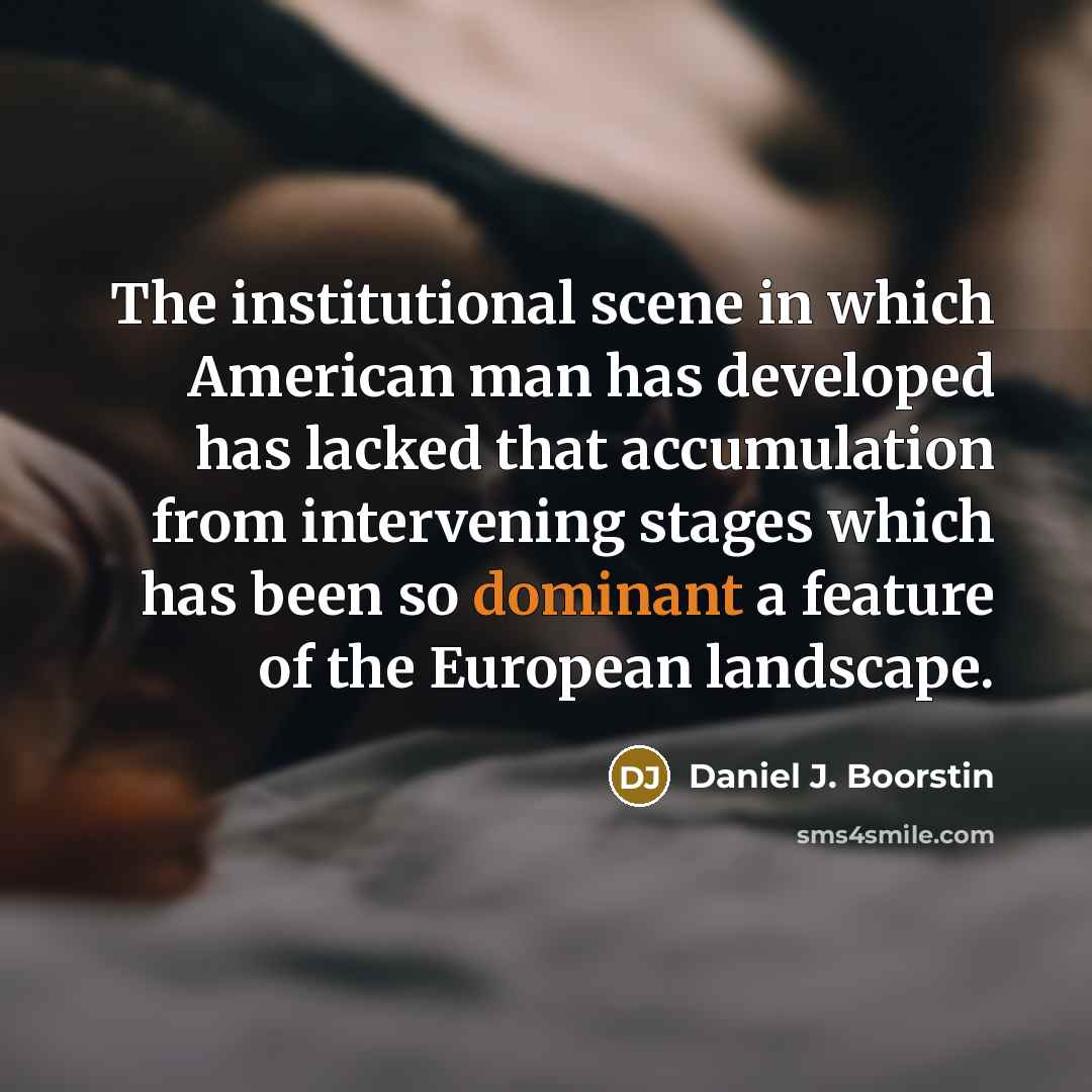 “The institutional scene in which American man has developed has…” quote by Daniel J. Boorstin