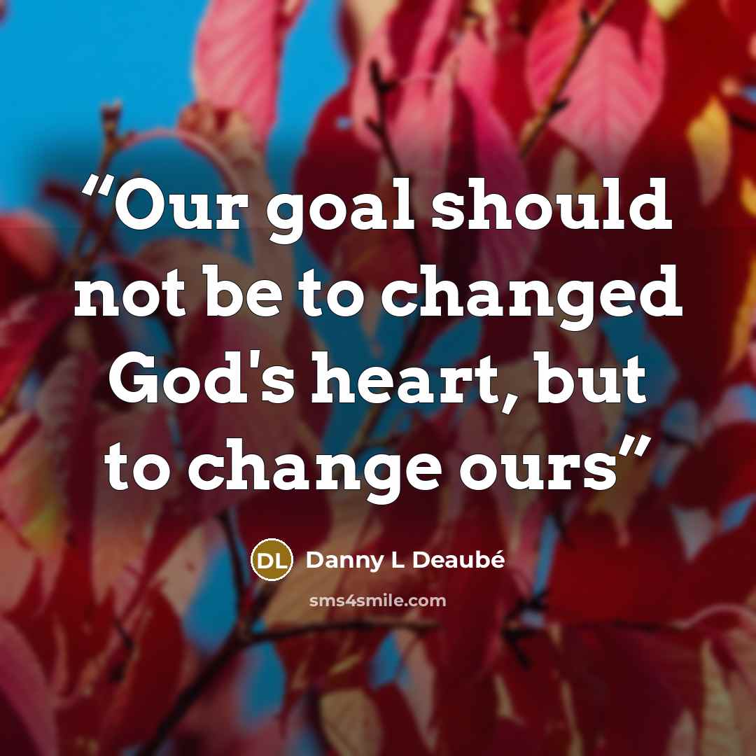 “Our goal should not be to changed God's heart, but to change ours” quote by Danny L Deaubé