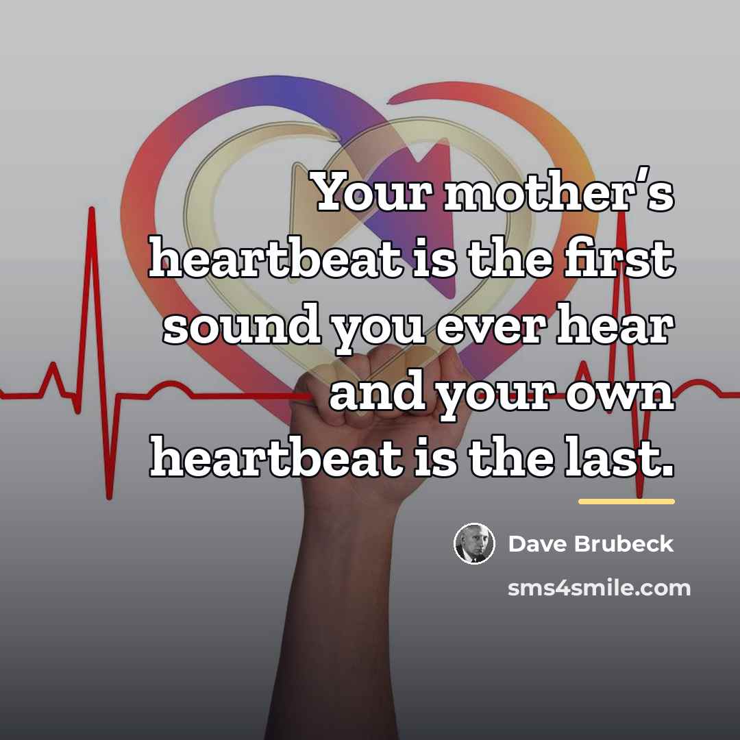 “Your mother’s heartbeat is the first sound you ever hear…” quote by Dave Brubeck